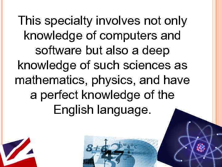 This specialty involves not only knowledge of computers and  software but also a