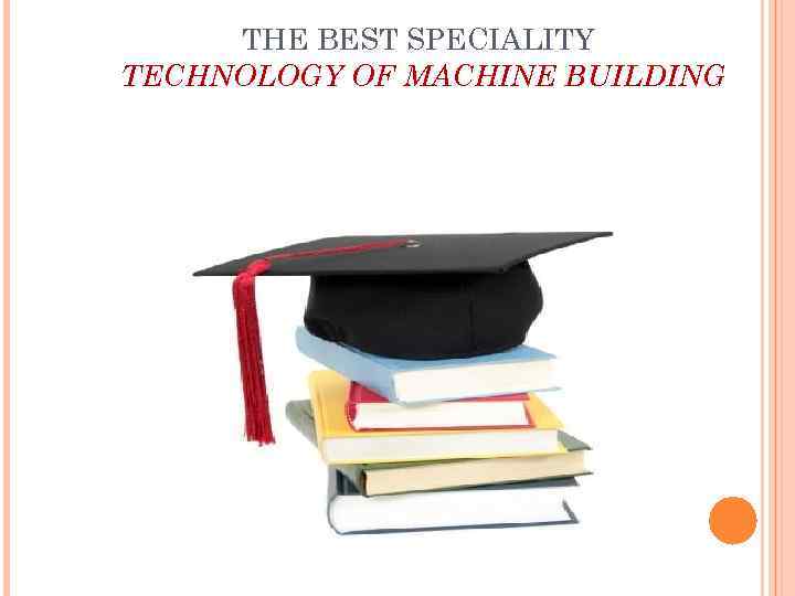  THE BEST SPECIALITY TECHNOLOGY OF MACHINE BUILDING 