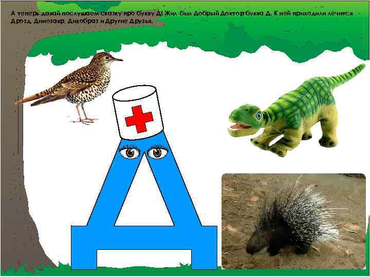 А теперь давай послушаем сказку про букву Д! Жил-был Добрый Доктор буква Д. К