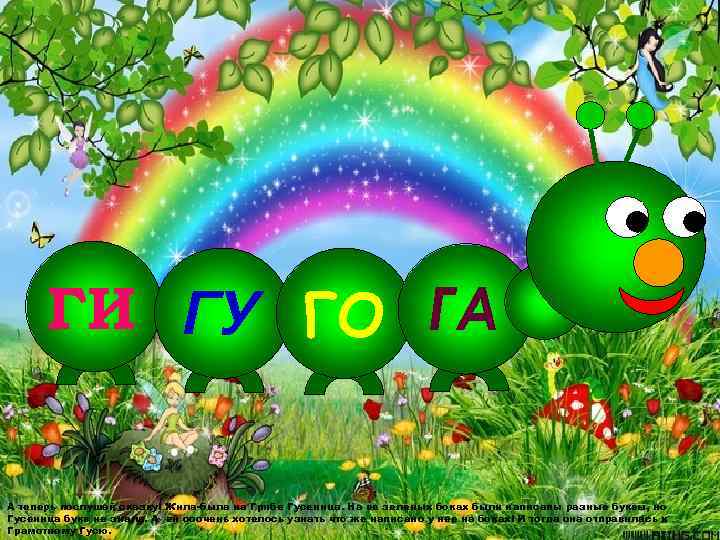  ГИ ГУ ГО ГА  А теперь послушай сказку! Жила-была на Грибе Гусеница.