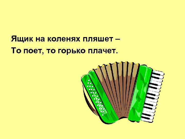 Ящик на коленях пляшет – То поет, то горько плачет. 