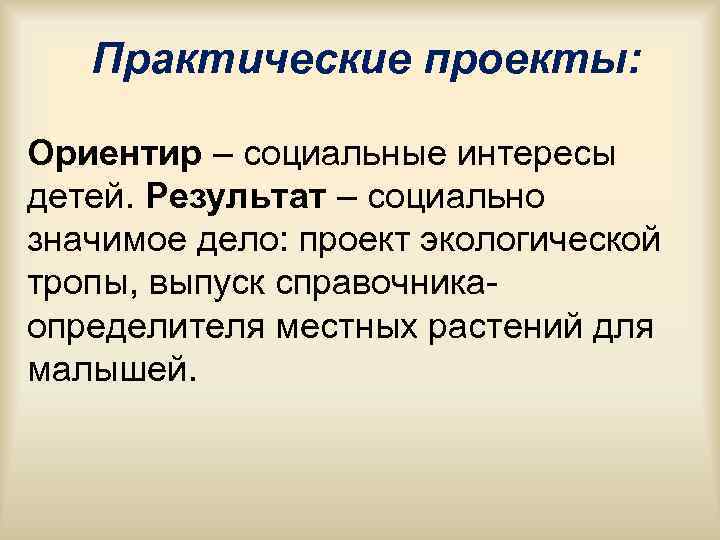 Практические проекты: Ориентир – социальные интересы детей. Результат – социально значимое Практические проекты: Ориентир – социальные интересы детей. Результат – социально значимое