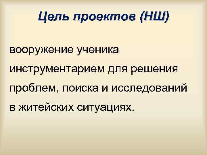 Цель проектов (НШ) вооружение ученика инструментарием для решения проблем, поиска и исследований Цель проектов (НШ) вооружение ученика инструментарием для решения проблем, поиска и исследований