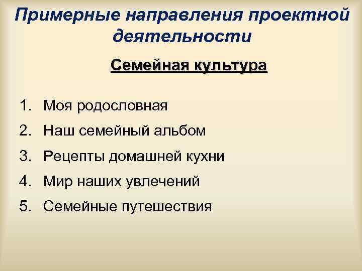 Примерные направления проектной деятельности Семейная культура 1. Моя родословная 2. Наш Примерные направления проектной деятельности Семейная культура 1. Моя родословная 2. Наш