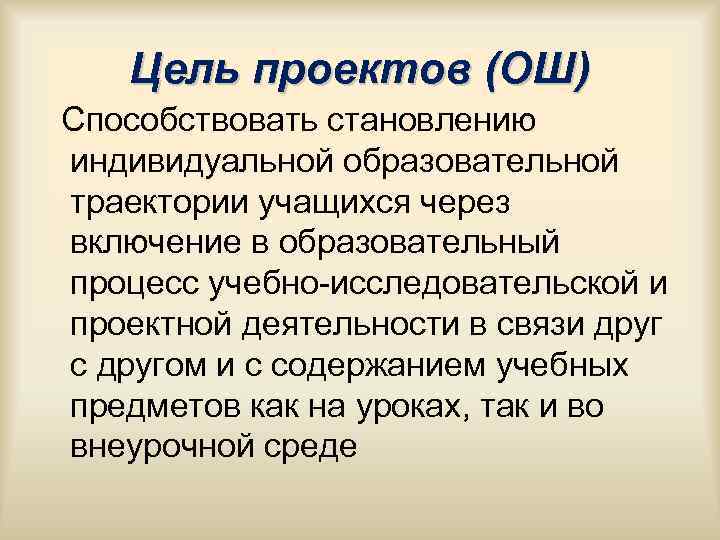 Цель проектов (ОШ) Способствовать становлению индивидуальной образовательной траектории учащихся Цель проектов (ОШ) Способствовать становлению индивидуальной образовательной траектории учащихся