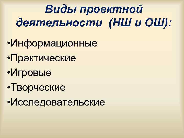 Виды проектной деятельности (НШ и ОШ): • Информационные • Практические • Игровые Виды проектной деятельности (НШ и ОШ): • Информационные • Практические • Игровые