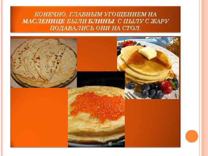  КОНЕЧНО, ГЛАВНЫМ УГОЩЕНИЕМ НА МАСЛЕНИЦЕ БЫЛИ БЛИНЫ. С ПЫЛУ С ЖАРУ  ПОДАВАЛИСЬ