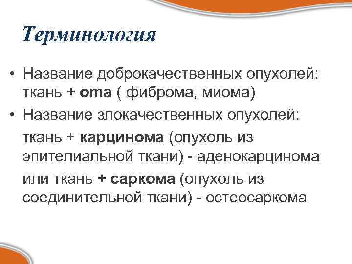  Терминология • Название доброкачественных опухолей:  ткань + oma ( фиброма, миома) •