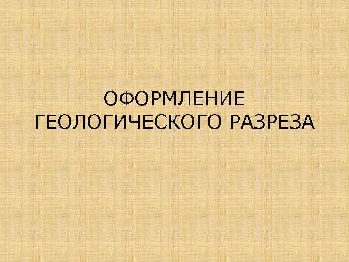  ОФОРМЛЕНИЕ ГЕОЛОГИЧЕСКОГО РАЗРЕЗА 