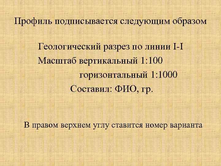 Профиль подписывается следующим образом Геологический разрез по линии I-I Масштаб вертикальный 1: 100 