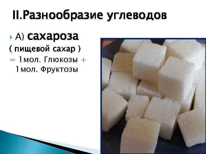 II. Разнообразие углеводов А)  сахароза ( пищевой сахар ) = 1 мол. Глюкозы