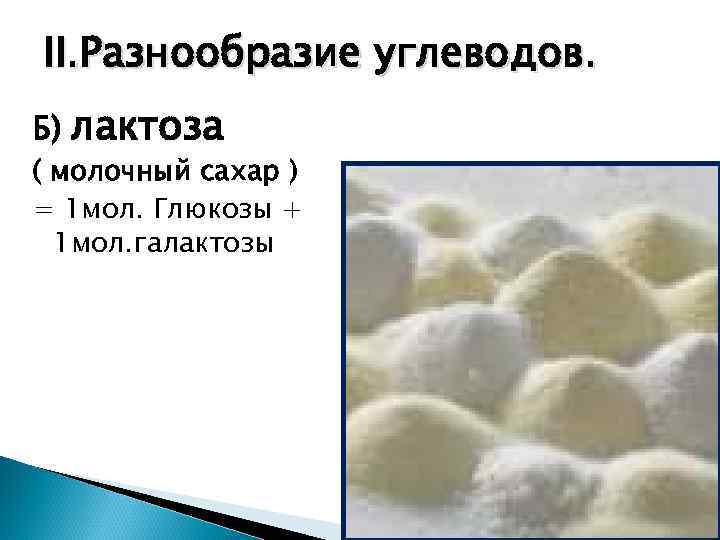 II. Разнообразие углеводов. Б)  лактоза ( молочный сахар ) = 1 мол. Глюкозы