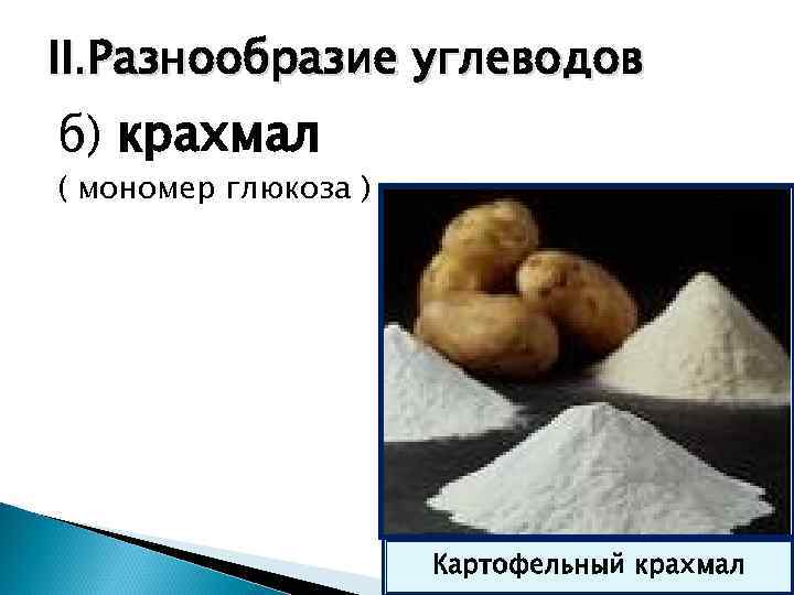 II. Разнообразие углеводов б) крахмал ( мономер глюкоза )     