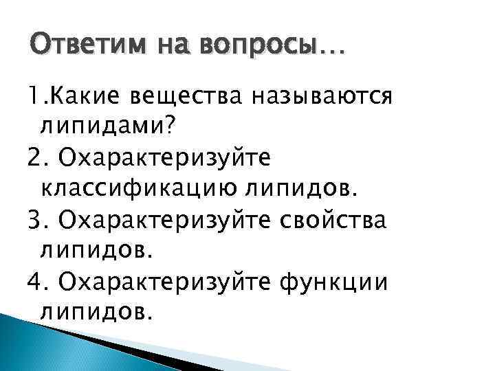 Ответим на вопросы… 1. Какие вещества называются липидами? 2. Охарактеризуйте классификацию липидов. 3. Охарактеризуйте