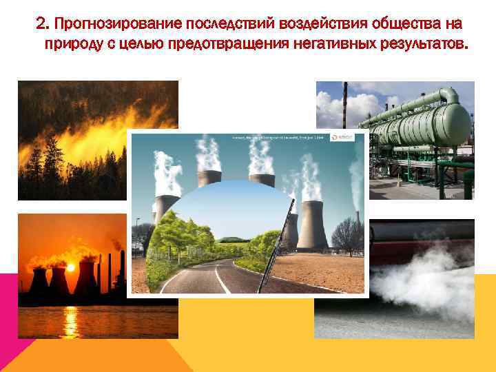  2. Прогнозирование последствий воздействия общества на  природу с целью предотвращения негативных результатов.