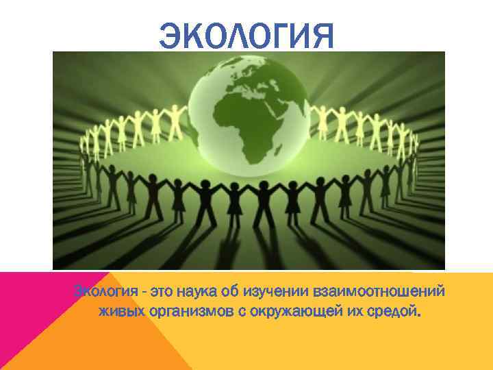    ЭКОЛОГИЯ Экология - это наука об изучении взаимоотношений  живых организмов
