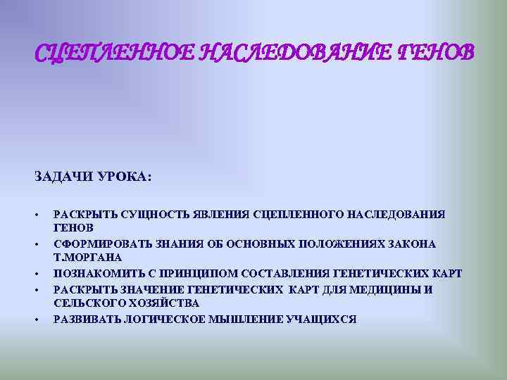 СЦЕПЛЕННОЕ НАСЛЕДОВАНИЕ ГЕНОВ ЗАДАЧИ УРОКА: • РАСКРЫТЬ СУЩНОСТЬ ЯВЛЕНИЯ СЦЕПЛЕННОГО НАСЛЕДОВАНИЯ СЦЕПЛЕННОЕ НАСЛЕДОВАНИЕ ГЕНОВ ЗАДАЧИ УРОКА: • РАСКРЫТЬ СУЩНОСТЬ ЯВЛЕНИЯ СЦЕПЛЕННОГО НАСЛЕДОВАНИЯ