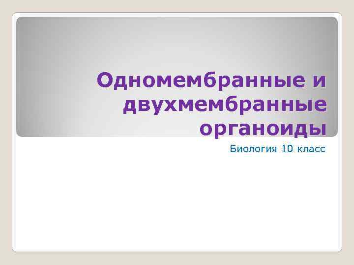 Одномембранные и  двухмембранные  органоиды   Биология 10 класс 
