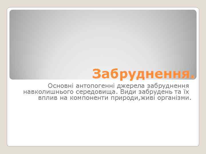     Забруднення.   Основні антопогенні джерела забруднення навколишнього середовища. Види