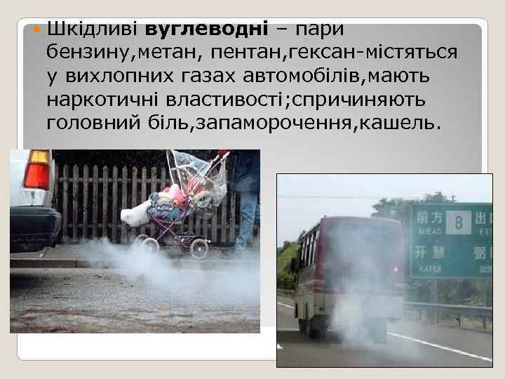   Шкідливі вуглеводні – пари бензину, метан, пентан, гексан-містяться у вихлопних газах автомобілів,