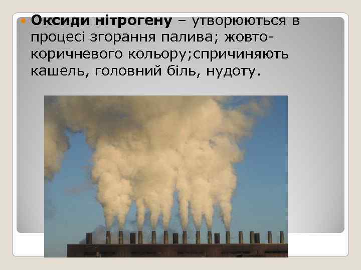   Оксиди нітрогену – утворюються в процесі згорання палива; жовто- коричневого кольору; спричиняють