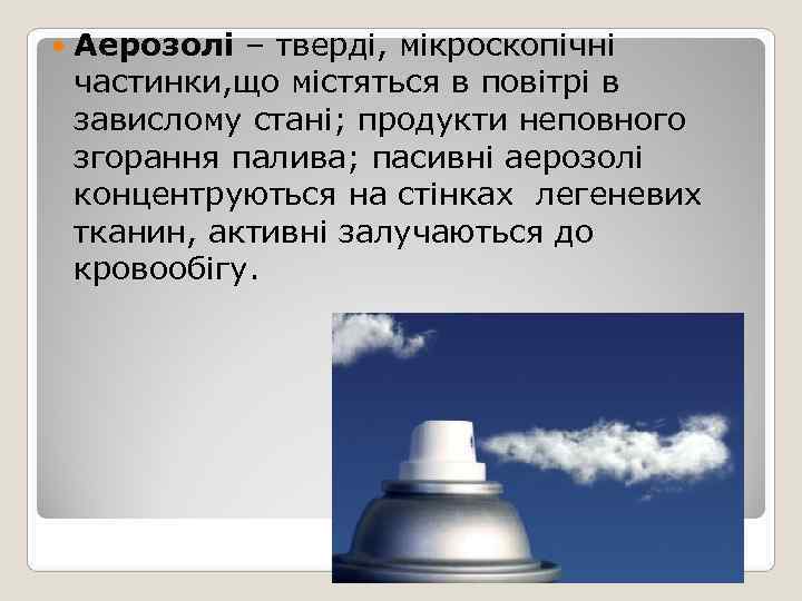   Аерозолі – тверді, мікроскопічні частинки, що містяться в повітрі в завислому стані;
