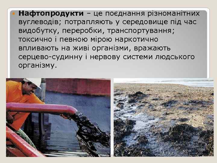   Нафтопродукти – це поєднання різноманітних вуглеводів; потрапляють у середовище під час видобутку,