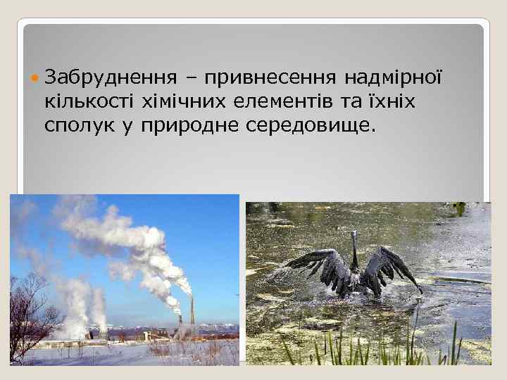   Забруднення – привнесення надмірної кількості хімічних елементів та їхніх сполук у природне