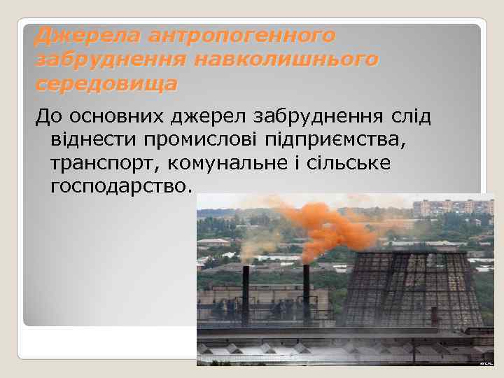 Джерела антропогенного забруднення навколишнього середовища До основних джерел забруднення слід віднести промислові підприємства, 