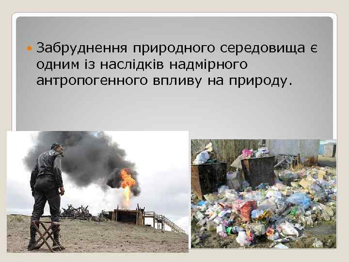   Забруднення природного середовища є одним із наслідків надмірного антропогенного впливу на природу.