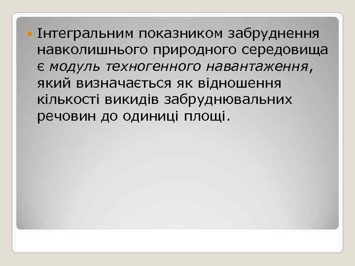   Інтегральним показником забруднення навколишнього природного середовища є модуль техногенного навантаження, який визначається