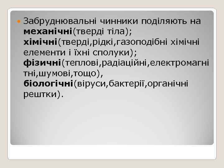   Забруднювальні чинники поділяють на механічні(тверді тіла); хімічні(тверді, рідкі, газоподібні хімічні елементи і