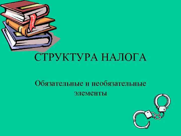 СТРУКТУРА НАЛОГА Обязательные и необязательные  элементы 