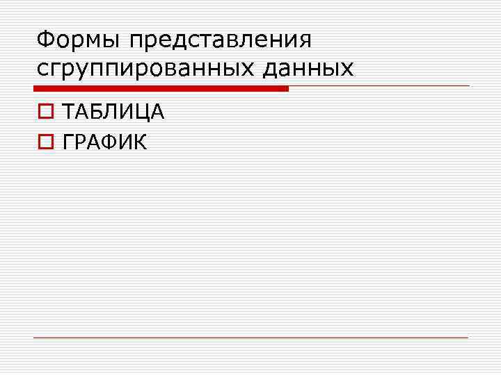 Формы представления сгруппированных данных o ТАБЛИЦА o ГРАФИК 