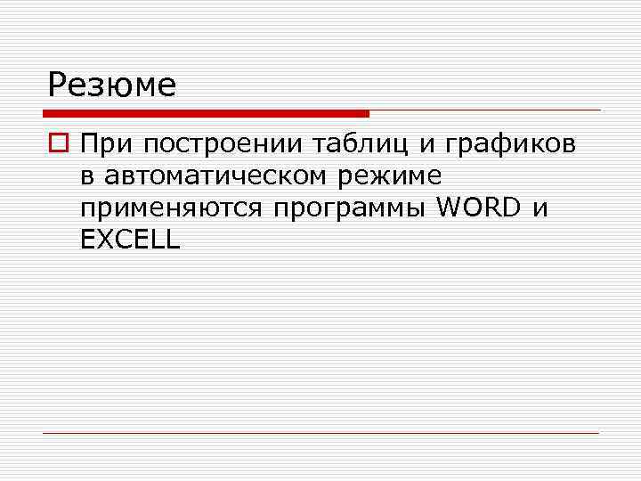 Резюме o При построении таблиц и графиков  в автоматическом режиме  применяются программы