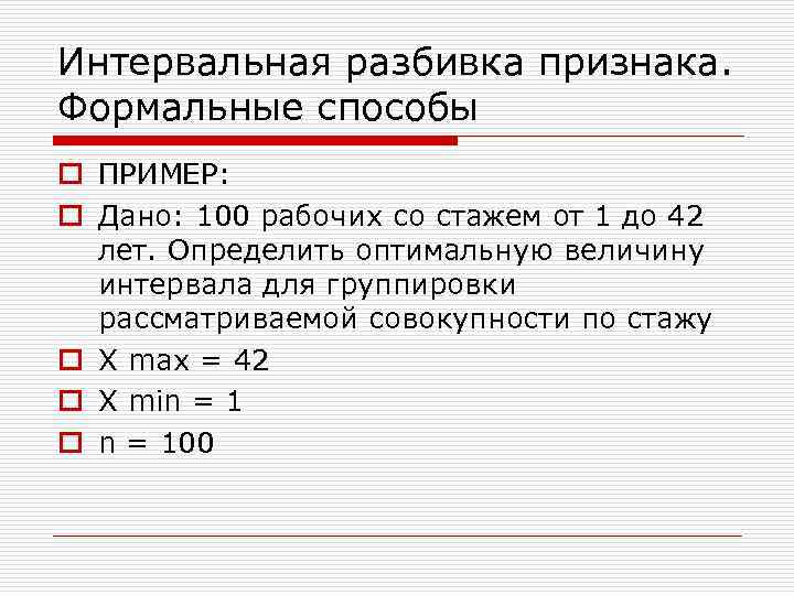 Интервальная разбивка признака. Формальные способы o ПРИМЕР: o Дано: 100 рабочих со стажем от