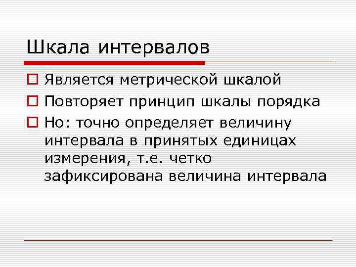 Шкала интервалов o Является метрической шкалой o Повторяет принцип шкалы порядка o Но: точно