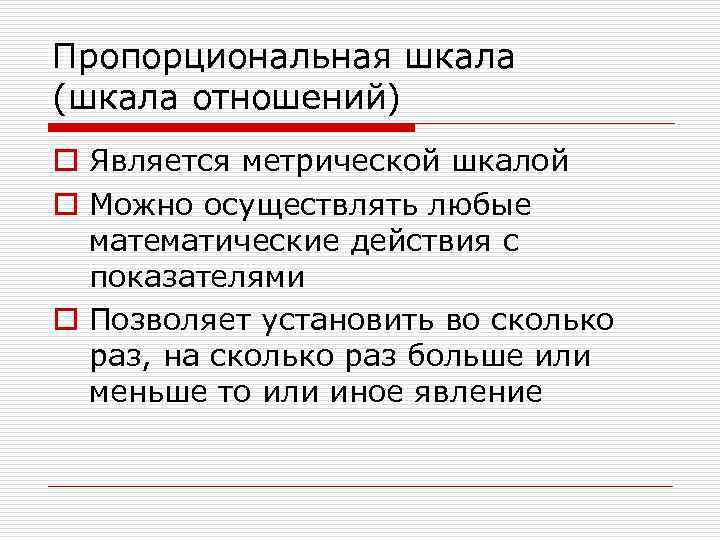 Пропорциональная шкала (шкала отношений) o Является метрической шкалой o Можно осуществлять любые  математические