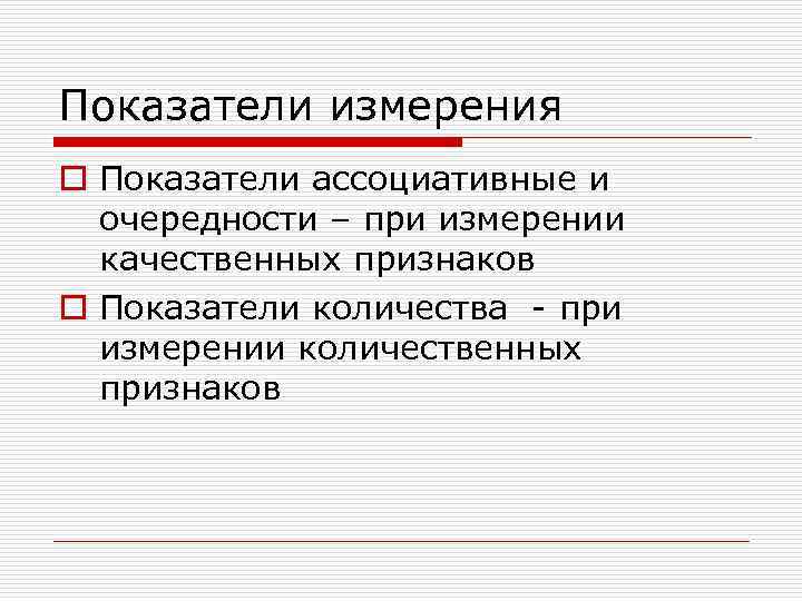 Показатели измерения o Показатели ассоциативные и  очередности – при измерении  качественных признаков