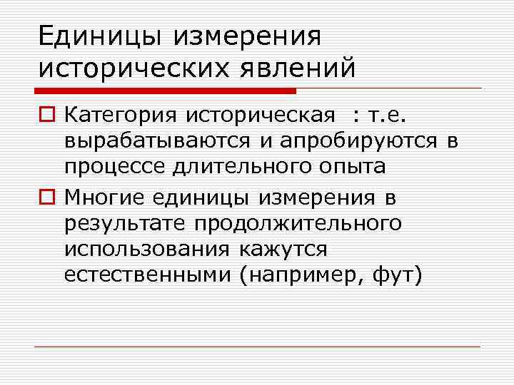Единицы измерения исторических явлений o Категория историческая : т. е.  вырабатываются и апробируются