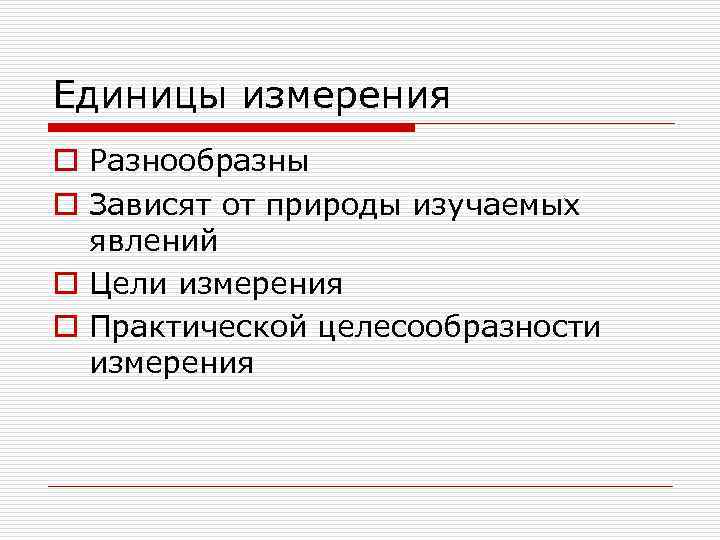 Единицы измерения o Разнообразны o Зависят от природы изучаемых  явлений o Цели измерения