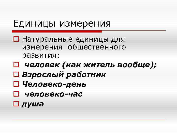 Единицы измерения o Натуральные единицы для  измерения общественного  развития: o человек (как