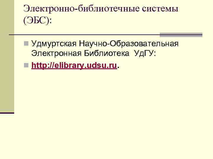 Электронно-библиотечные системы (ЭБС):  n Удмуртская Научно-Образовательная  Электронная Библиотека Уд. ГУ: n http: