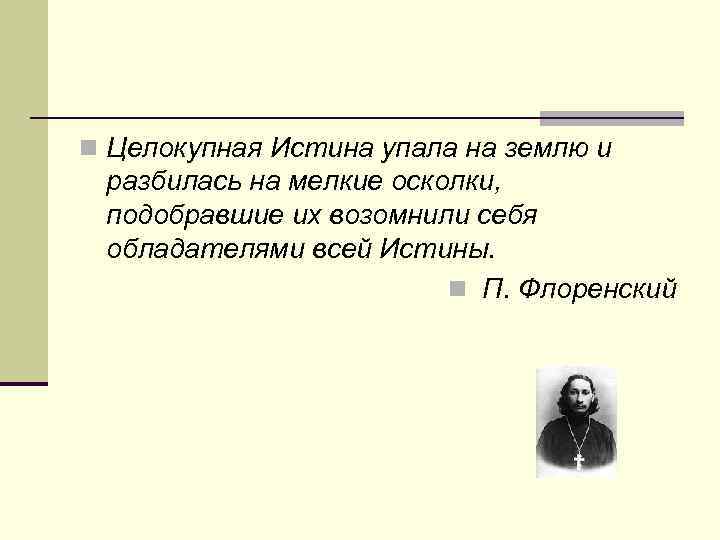 n Целокупная Истина упала на землю и  разбилась на мелкие осколки,  подобравшие