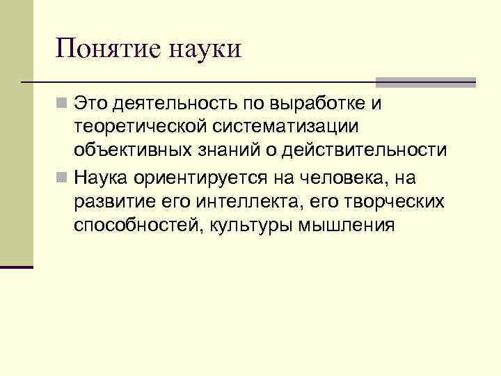 Понятие науки n Это деятельность по выработке и  теоретической систематизации  объективных знаний