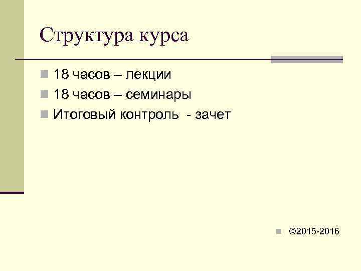 Структура курса n 18 часов – лекции n 18 часов – семинары n Итоговый
