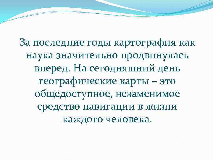 За последние годы картография как наука значительно продвинулась  вперед. На сегодняшний день географические
