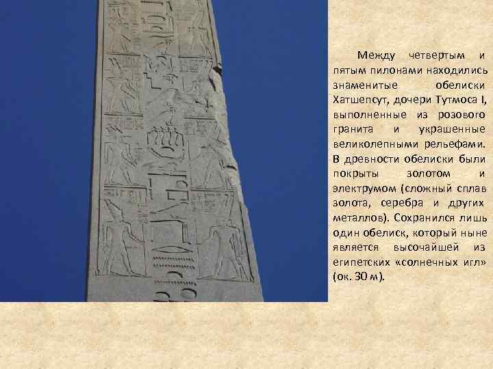 Между четвертым и пятым пилонами находились знаменитые обелиски Хатшепсут, дочери Тутмоса I, Между четвертым и пятым пилонами находились знаменитые обелиски Хатшепсут, дочери Тутмоса I,