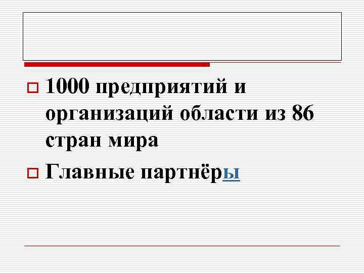 o 1000 предприятий и  организаций области из 86  стран мира o Главные