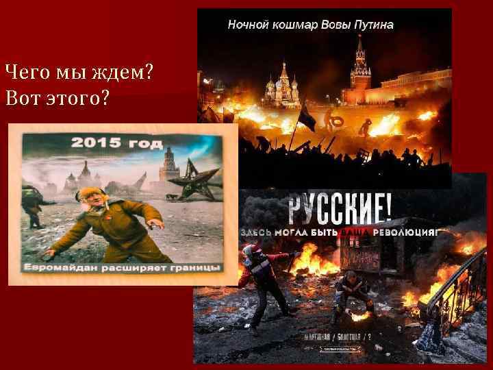 Чего мы ждем? Вот этого? 